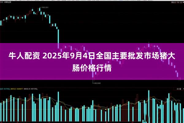 牛人配资 2025年9月4日全国主要批发市场猪大肠价格行情