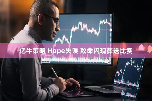 亿牛策略 Hope失误 致命闪现葬送比赛