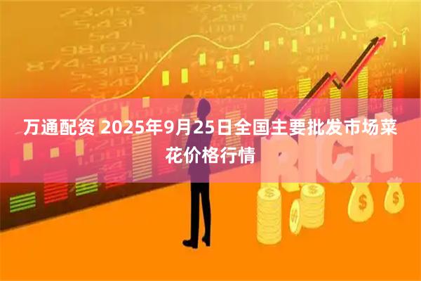 万通配资 2025年9月25日全国主要批发市场菜花价格行情