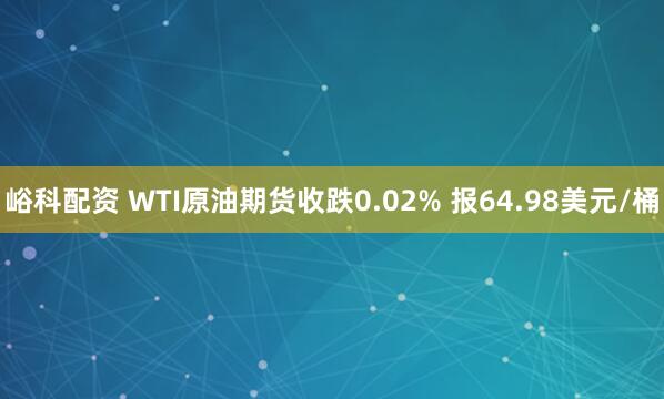 峪科配资 WTI原油期货收跌0.02% 报64.98美元/桶