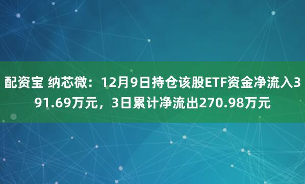 配资宝 纳芯微：12月9日持仓该股ETF资金净流入391.69万元，3日累计净流出270.98万元