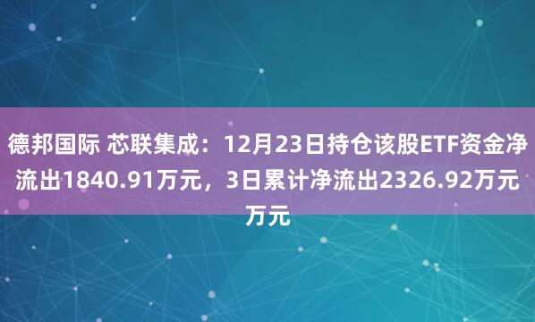 德邦国际 芯联集成：12月23日持仓该股ETF资金净流出1840.91万元，3日累计净流出2326.92万元