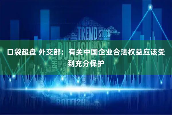 口袋超盘 外交部：有关中国企业合法权益应该受到充分保护