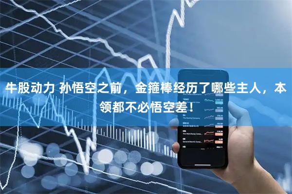 牛股动力 孙悟空之前，金箍棒经历了哪些主人，本领都不必悟空差！