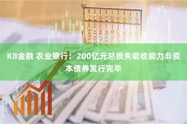 K8金融 农业银行：200亿元总损失吸收能力非资本债券发行完毕