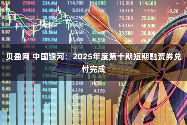 贝盈网 中国银河：2025年度第十期短期融资券兑付完成