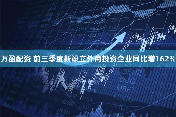 万盈配资 前三季度新设立外商投资企业同比增162%