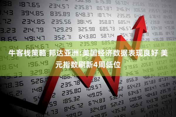 牛客栈策略 邦达亚洲:美国经济数据表现良好 美元指数刷新4周低位