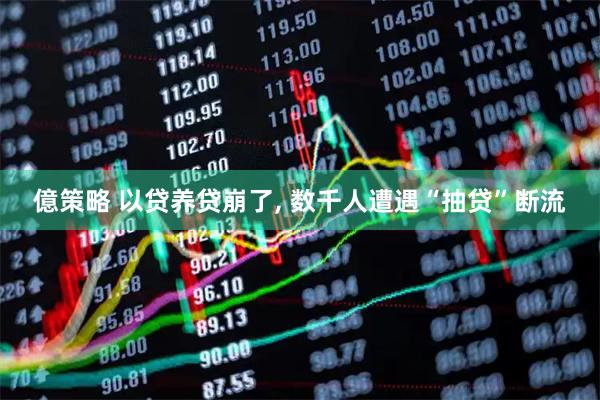 億策略 以贷养贷崩了, 数千人遭遇“抽贷”断流